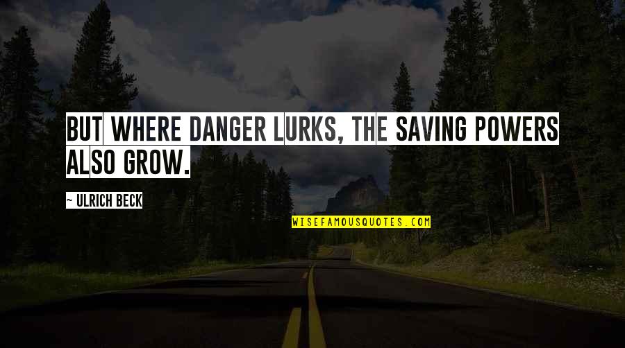 Saporetti Sabaudia Quotes By Ulrich Beck: But where danger lurks, the saving powers also