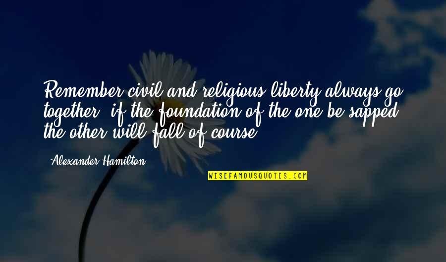 Sapped Quotes By Alexander Hamilton: Remember civil and religious liberty always go together: Sapped Quotes By Alexander Hamilton: Remember civil and religious liberty always go together: