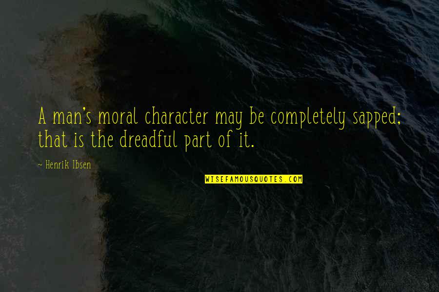 Sapped Quotes By Henrik Ibsen: A man's moral character may be completely sapped;
