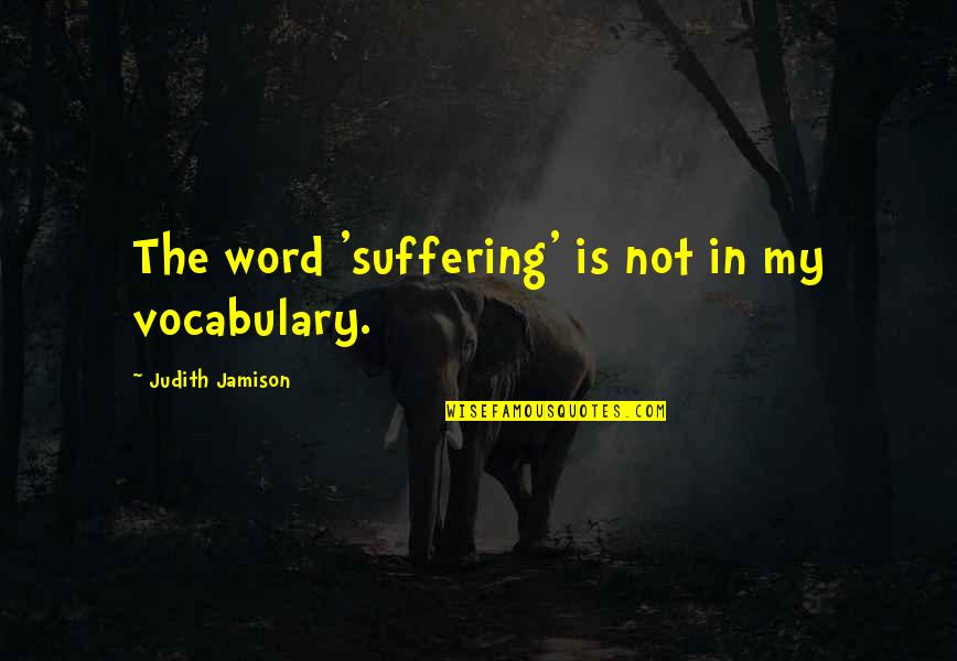 Sappeler Vervoegen Quotes By Judith Jamison: The word 'suffering' is not in my vocabulary. Sappeler Vervoegen Quotes By Judith Jamison: The word 'suffering' is not in my vocabulary.
