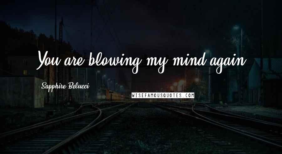 Sapphire Belucci quotes: You are blowing my mind again