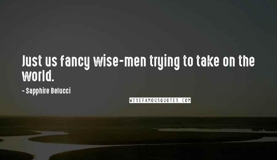 Sapphire Belucci quotes: Just us fancy wise-men trying to take on the world.