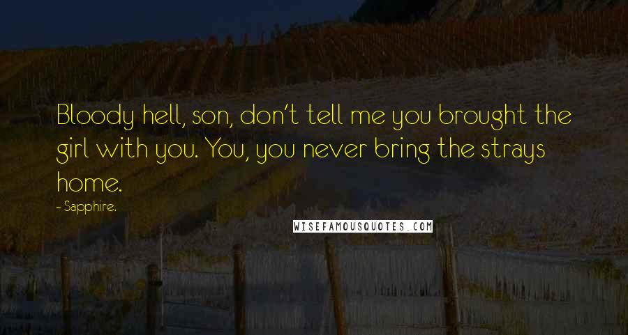 Sapphire. quotes: Bloody hell, son, don't tell me you brought the girl with you. You, you never bring the strays home.