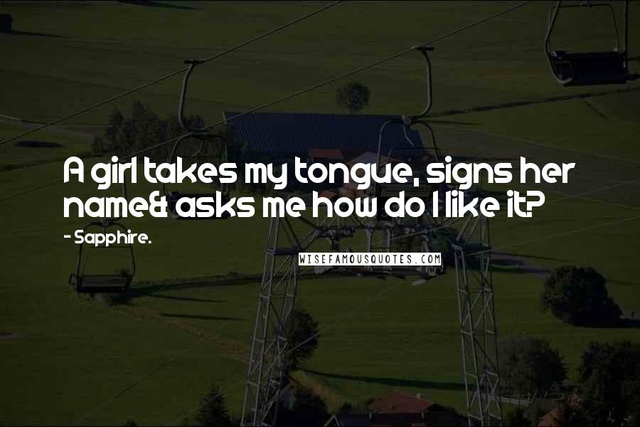 Sapphire. quotes: A girl takes my tongue, signs her name& asks me how do I like it?