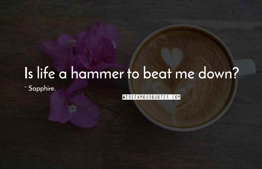 Sapphire. quotes: Is life a hammer to beat me down?