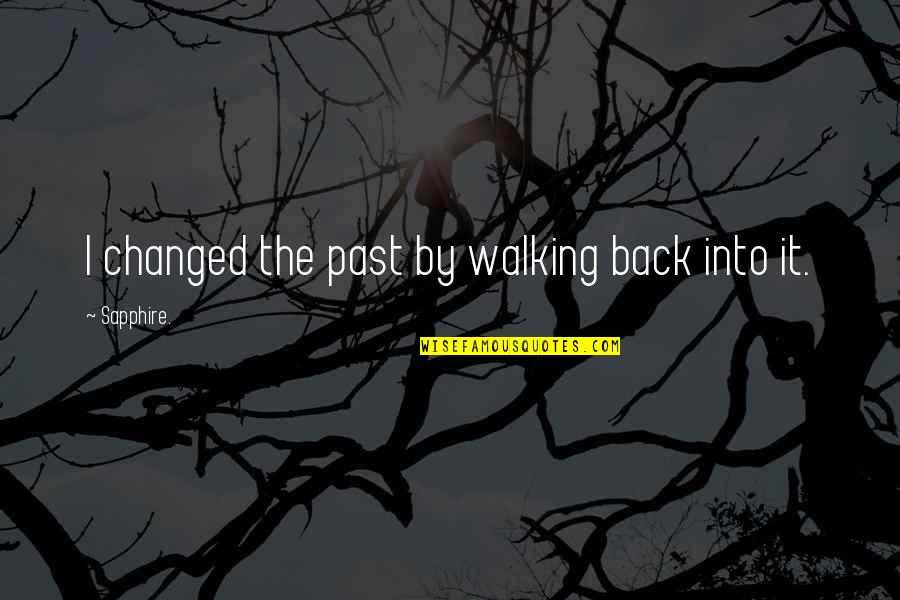 Sapphire Quotes By Sapphire.: I changed the past by walking back into