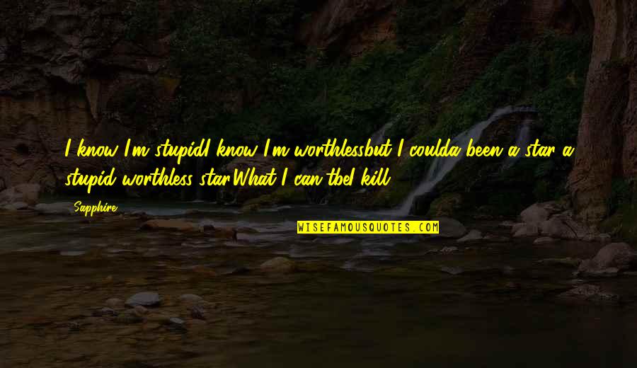 Sapphire Quotes By Sapphire.: I know I'm stupidI know I'm worthlessbut I