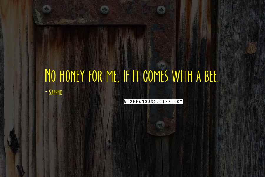 Sappho quotes: No honey for me, if it comes with a bee.