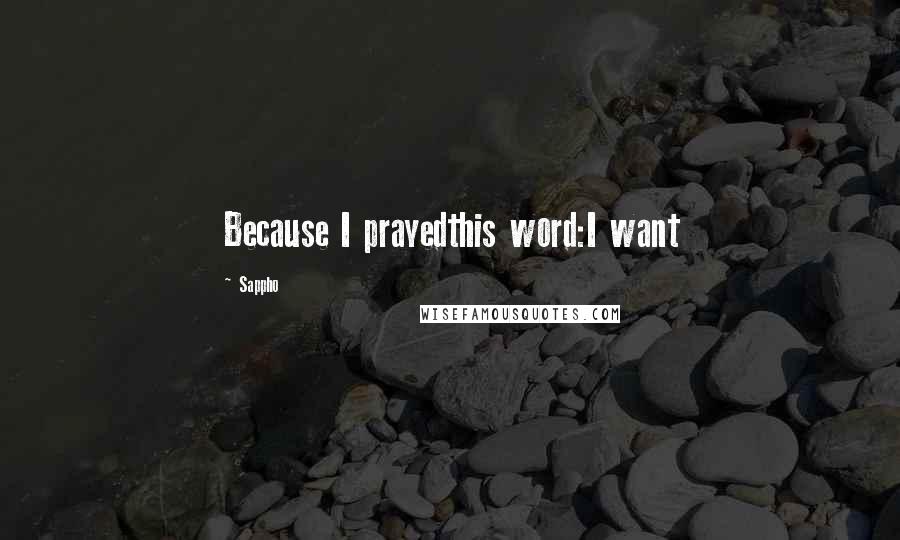 Sappho quotes: Because I prayedthis word:I want