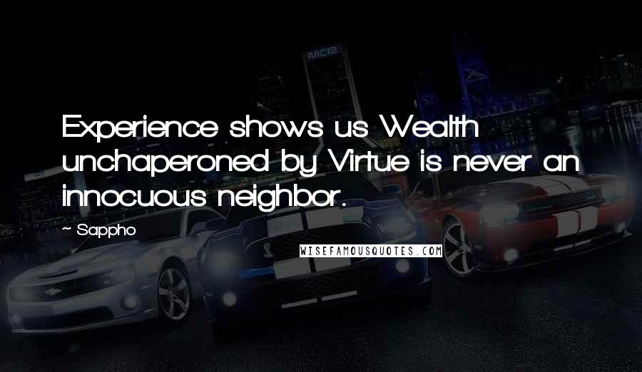 Sappho quotes: Experience shows us Wealth unchaperoned by Virtue is never an innocuous neighbor.