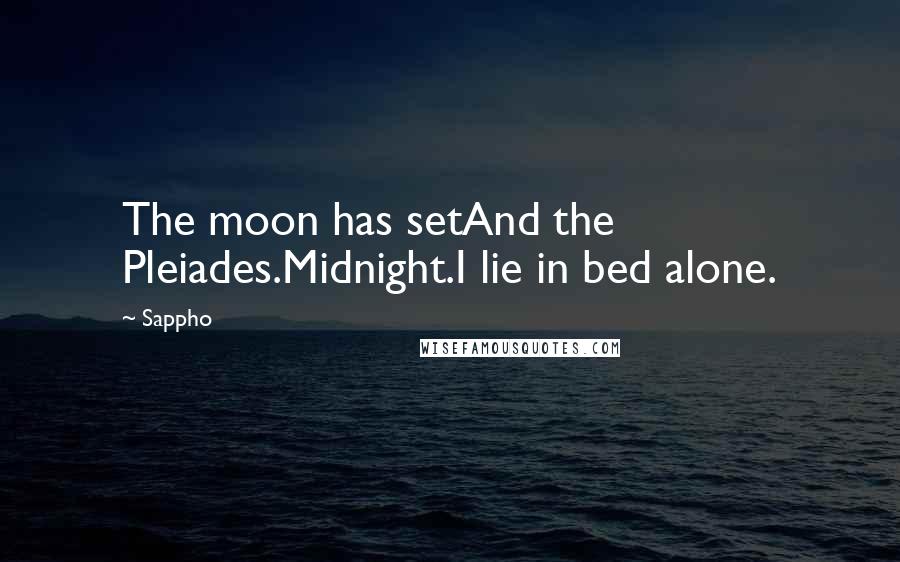Sappho quotes: The moon has setAnd the Pleiades.Midnight.I lie in bed alone.