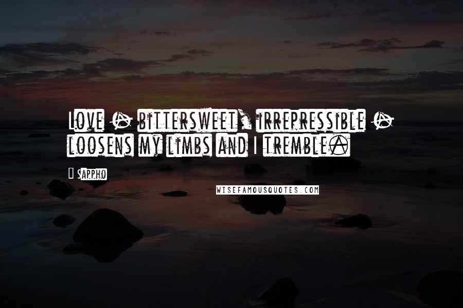 Sappho quotes: Love - bittersweet, irrepressible - loosens my limbs and I tremble.