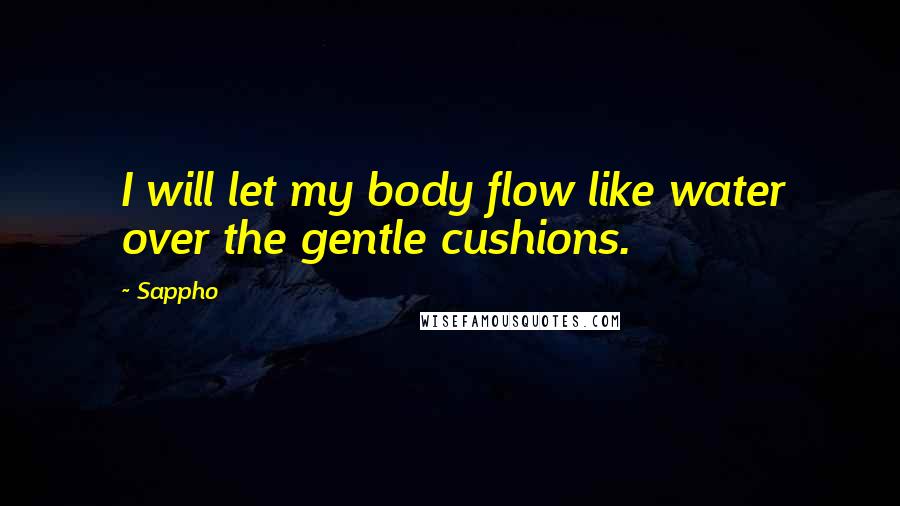 Sappho quotes: I will let my body flow like water over the gentle cushions.