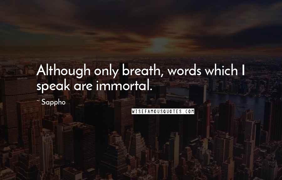 Sappho quotes: Although only breath, words which I speak are immortal.