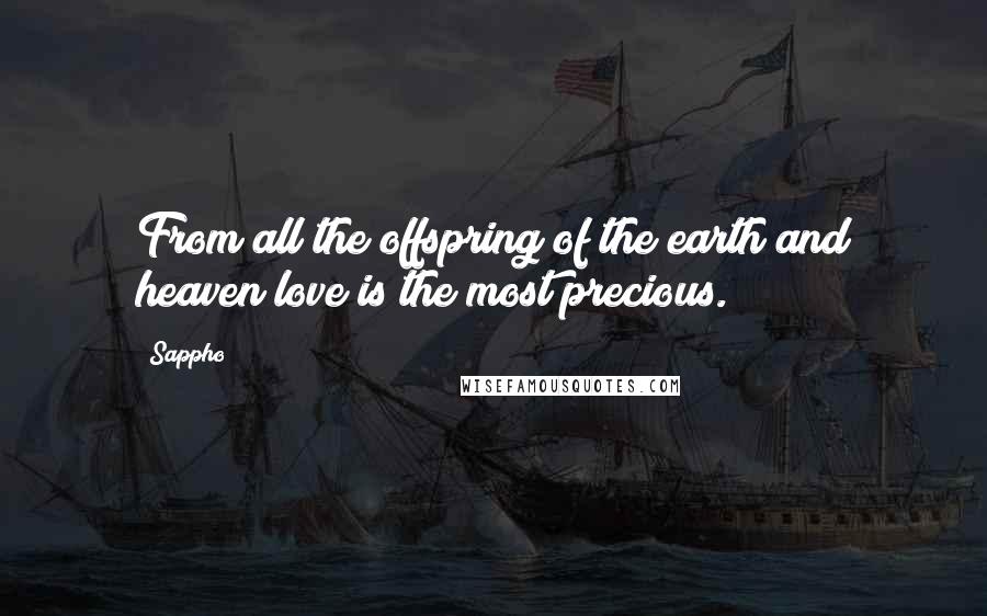 Sappho quotes: From all the offspring of the earth and heaven love is the most precious.