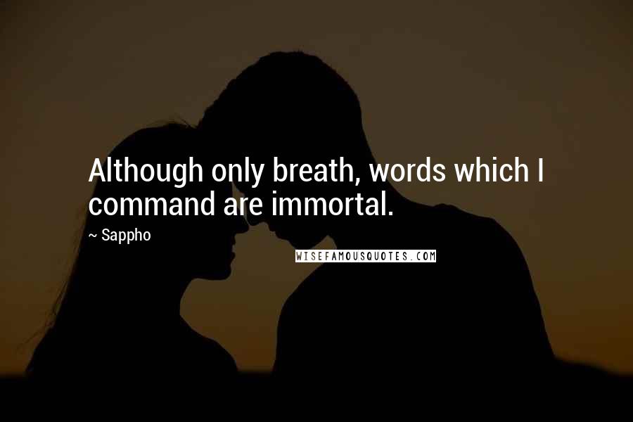 Sappho quotes: Although only breath, words which I command are immortal.