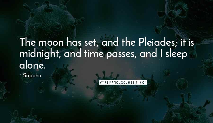 Sappho quotes: The moon has set, and the Pleiades; it is midnight, and time passes, and I sleep alone.