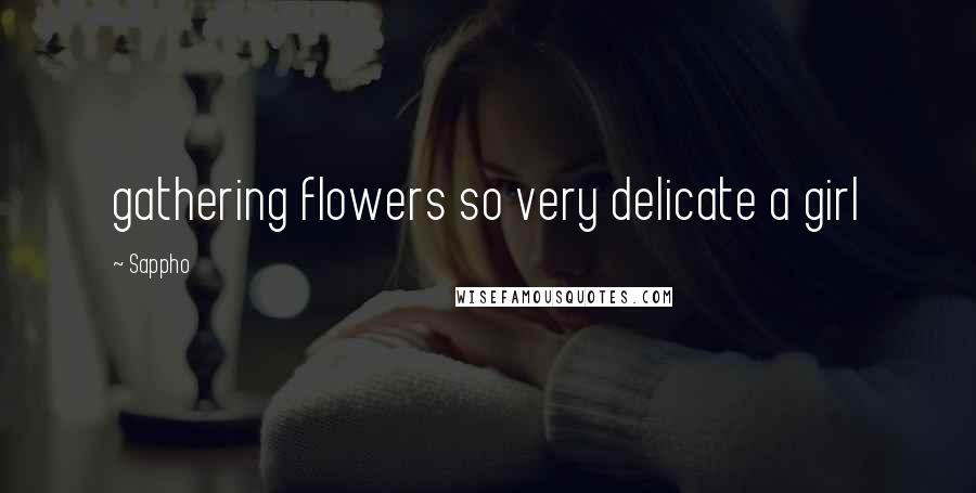 Sappho quotes: gathering flowers so very delicate a girl