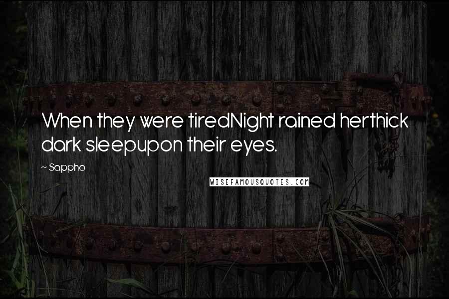 Sappho quotes: When they were tiredNight rained herthick dark sleepupon their eyes.