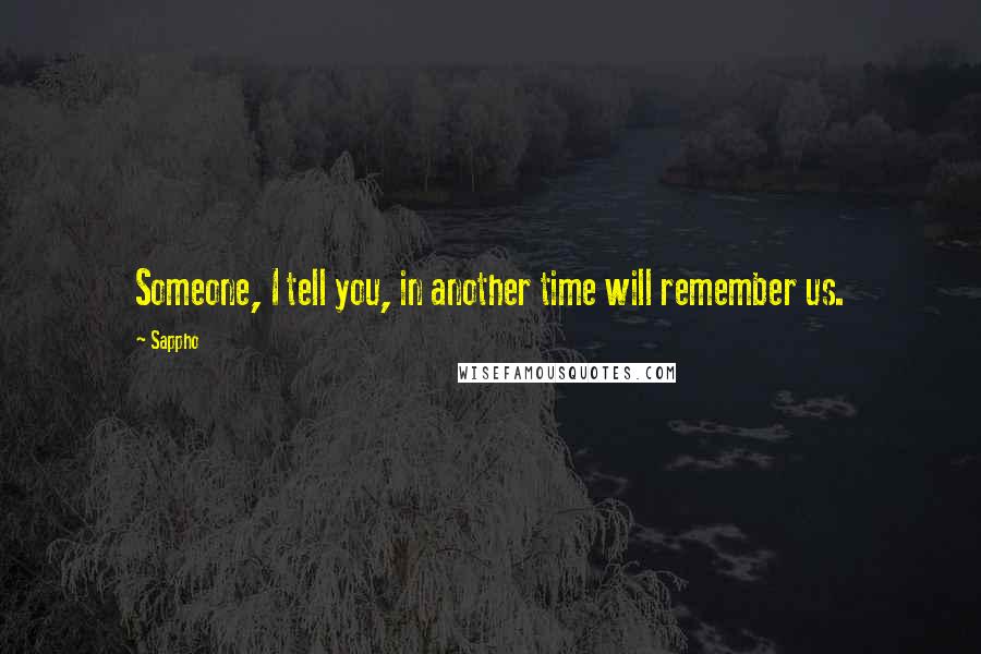 Sappho quotes: Someone, I tell you, in another time will remember us.