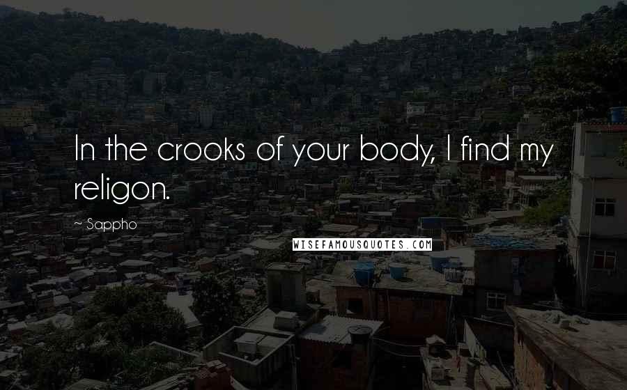 Sappho quotes: In the crooks of your body, I find my religon.