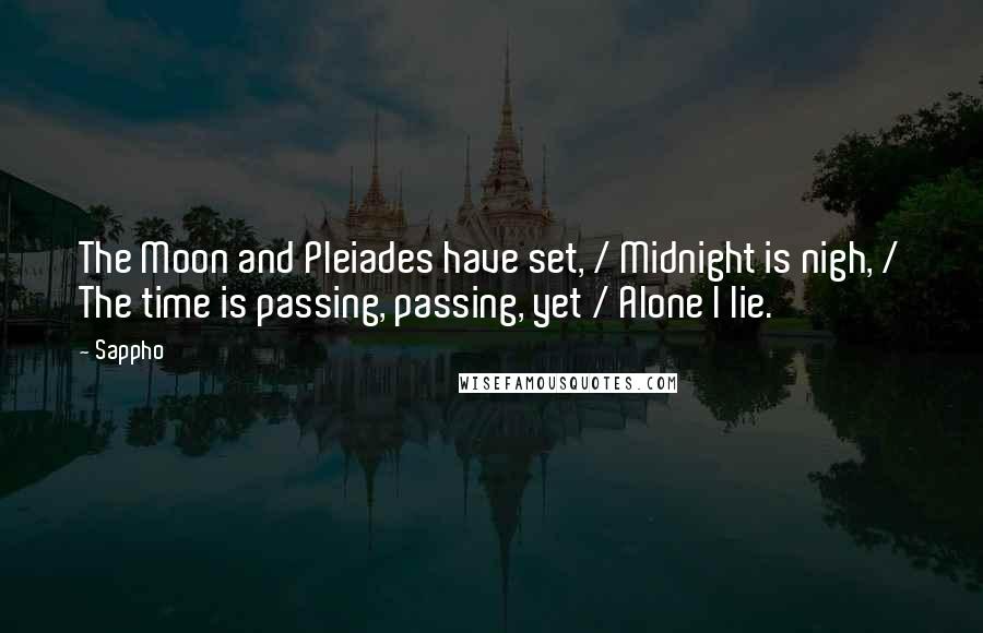 Sappho quotes: The Moon and Pleiades have set, / Midnight is nigh, / The time is passing, passing, yet / Alone I lie.