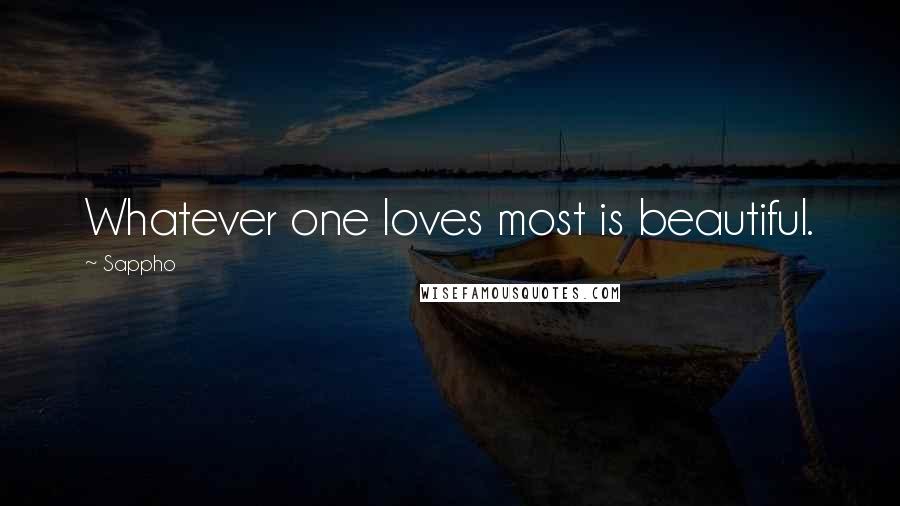Sappho quotes: Whatever one loves most is beautiful.