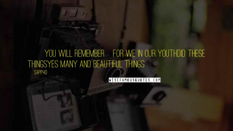 Sappho quotes: ]]you will remember]for we in our youthdid these thingsyes many and beautiful things] ]]