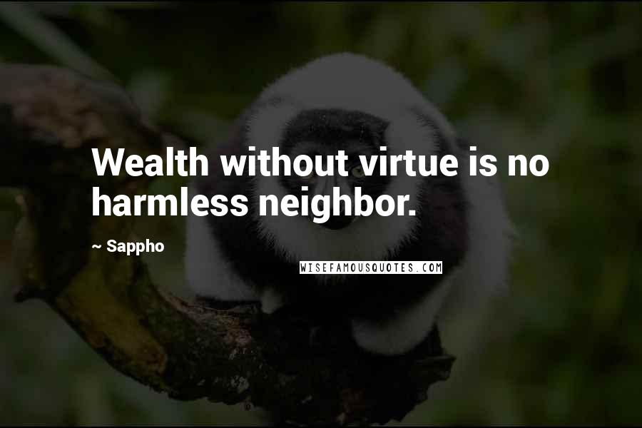 Sappho quotes: Wealth without virtue is no harmless neighbor.