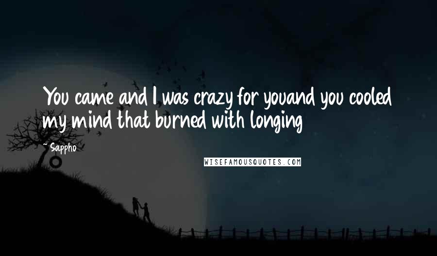 Sappho quotes: You came and I was crazy for youand you cooled my mind that burned with longing