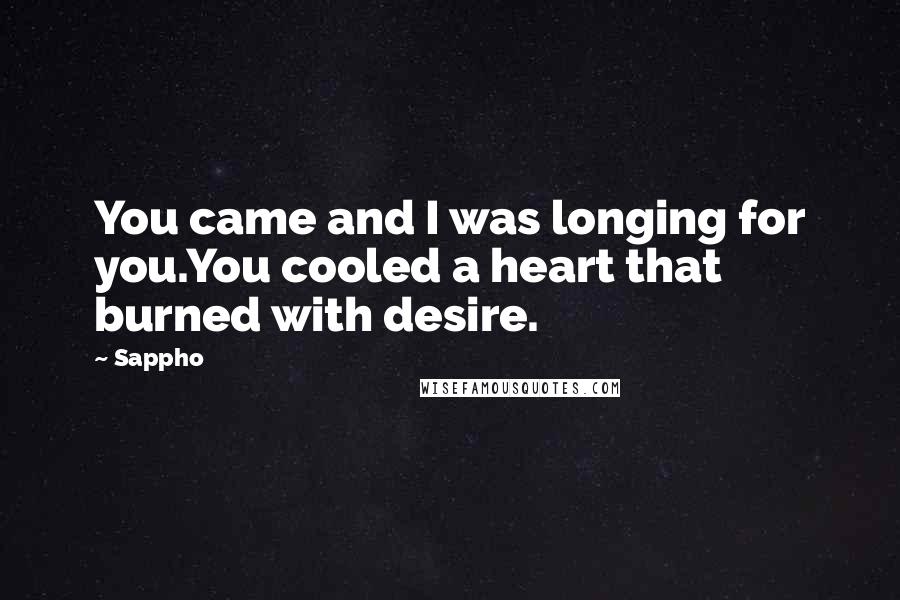 Sappho quotes: You came and I was longing for you.You cooled a heart that burned with desire.
