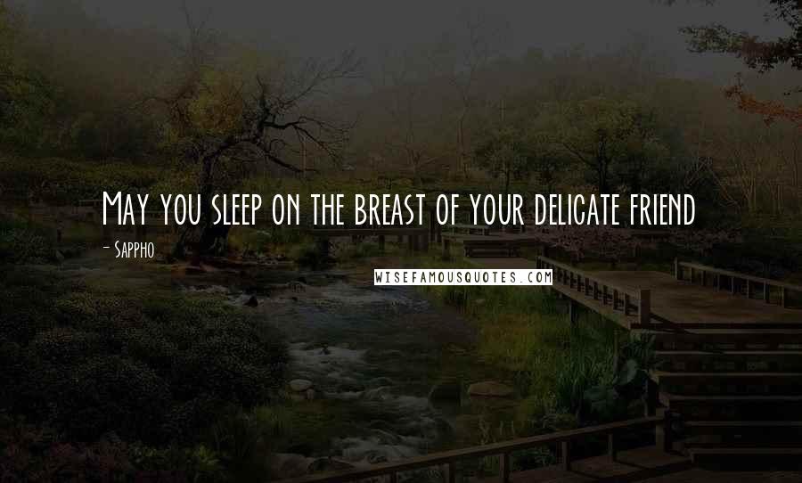 Sappho quotes: May you sleep on the breast of your delicate friend