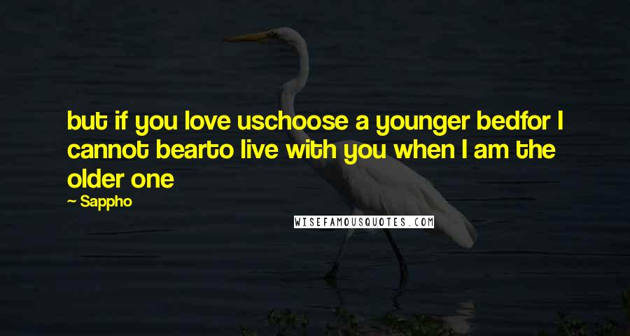 Sappho quotes: but if you love uschoose a younger bedfor I cannot bearto live with you when I am the older one