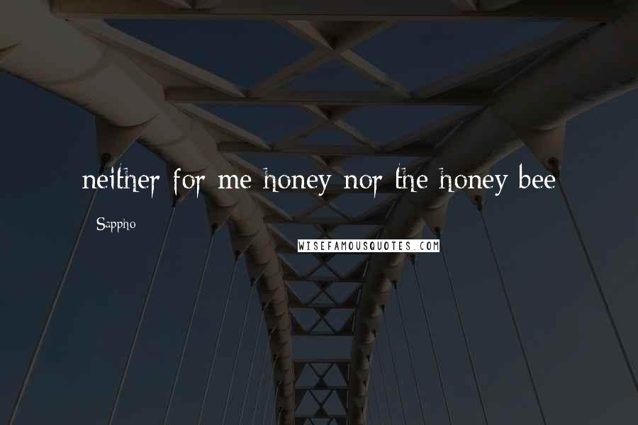 Sappho quotes: neither for me honey nor the honey bee