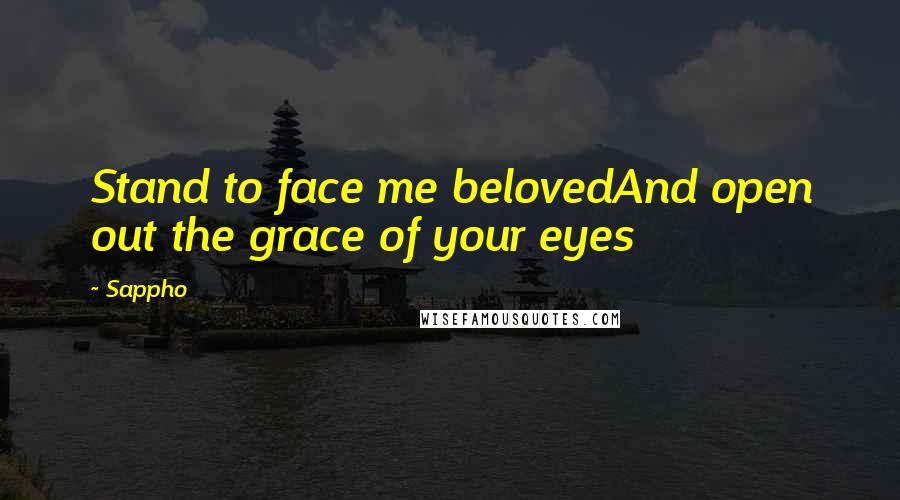 Sappho quotes: Stand to face me belovedAnd open out the grace of your eyes