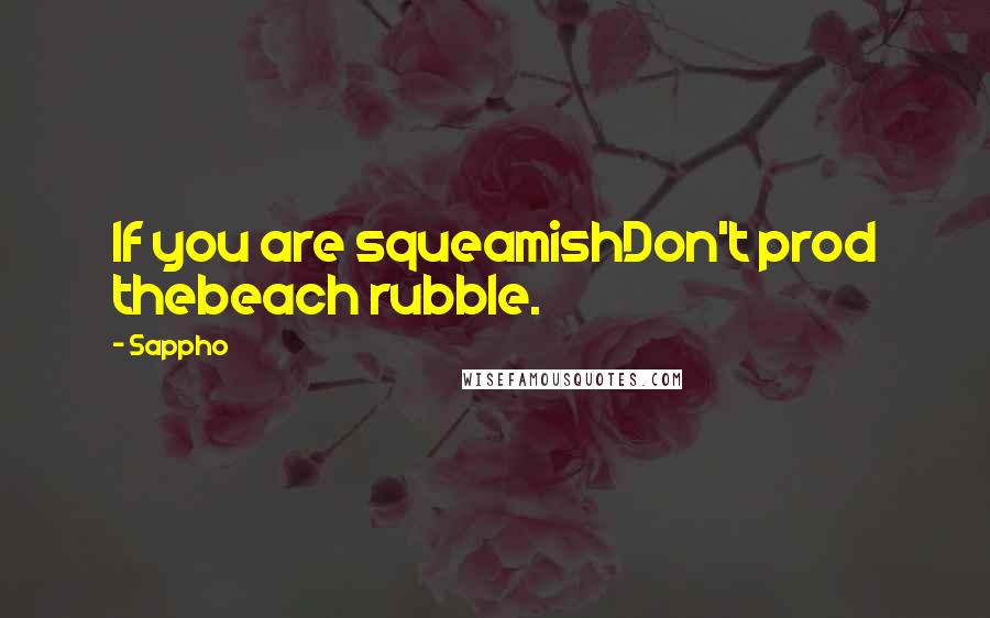 Sappho quotes: If you are squeamishDon't prod thebeach rubble.