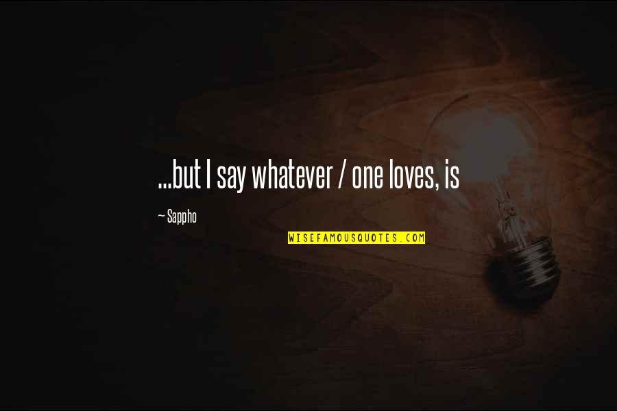 Sappho Quotes By Sappho: ...but I say whatever / one loves, is