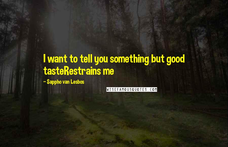 Sappho Van Lesbos quotes: I want to tell you something but good tasteRestrains me