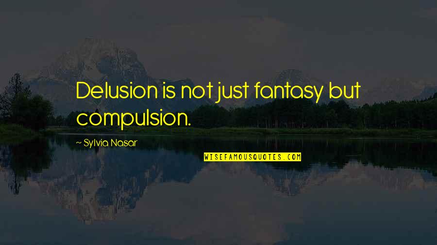 Sappier Quotes By Sylvia Nasar: Delusion is not just fantasy but compulsion.