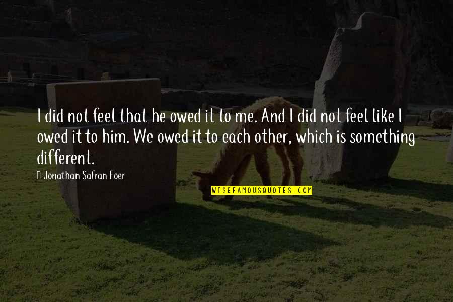 Sappin Quotes By Jonathan Safran Foer: I did not feel that he owed it Sappin Quotes By Jonathan Safran Foer: I did not feel that he owed it