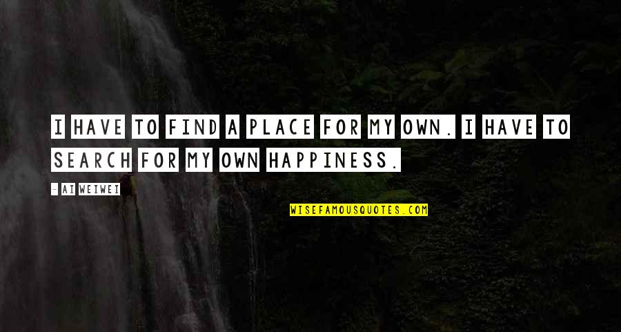 Sappy Hallmark Quotes By Ai Weiwei: I have to find a place for my