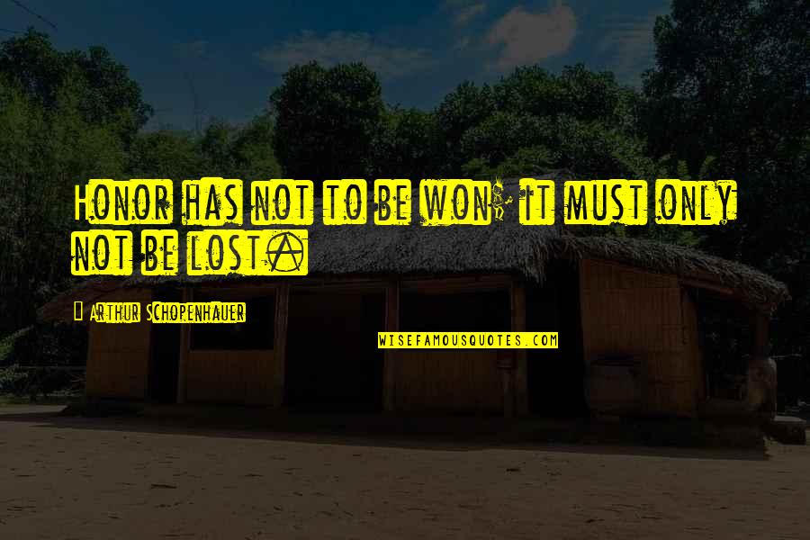 Sapristi Petit Quotes By Arthur Schopenhauer: Honor has not to be won; it must Sapristi Petit Quotes By Arthur Schopenhauer: Honor has not to be won; it must