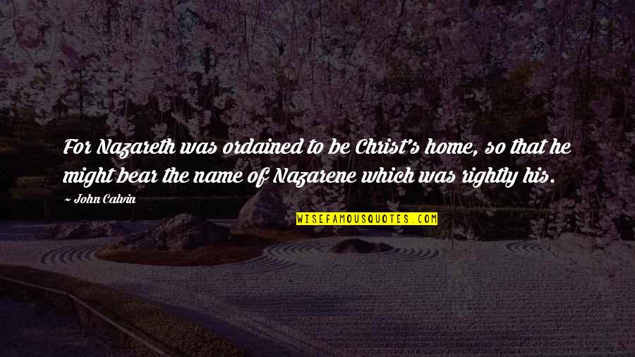 Sapristi Petit Quotes By John Calvin: For Nazareth was ordained to be Christ's home, Sapristi Petit Quotes By John Calvin: For Nazareth was ordained to be Christ's home,