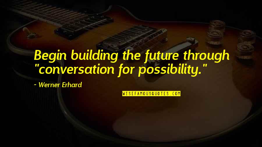 Sapristi Restaurant Quotes By Werner Erhard: Begin building the future through "conversation for possibility."