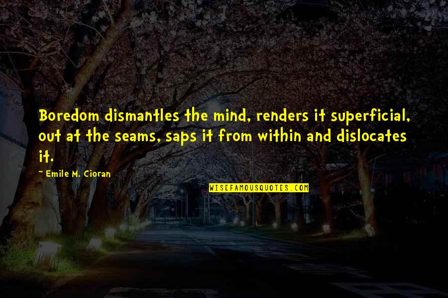 Saps Quotes By Emile M. Cioran: Boredom dismantles the mind, renders it superficial, out