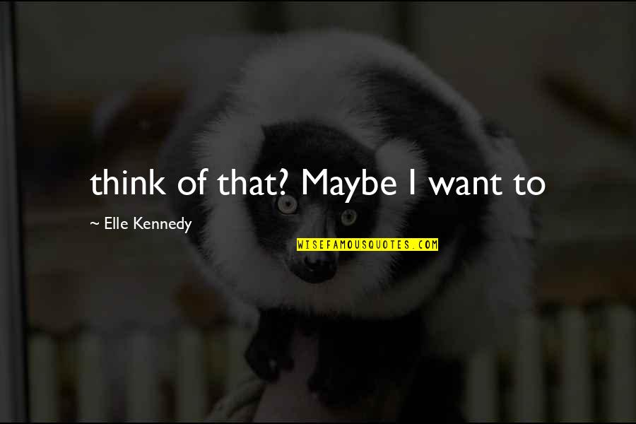 Sapse Quotes By Elle Kennedy: think of that? Maybe I want to Sapse Quotes By Elle Kennedy: think of that? Maybe I want to