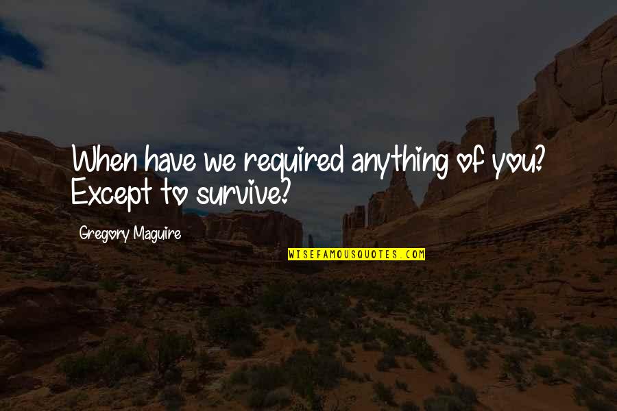 Saptamak Ne Quotes By Gregory Maguire: When have we required anything of you? Except Saptamak Ne Quotes By Gregory Maguire: When have we required anything of you? Except