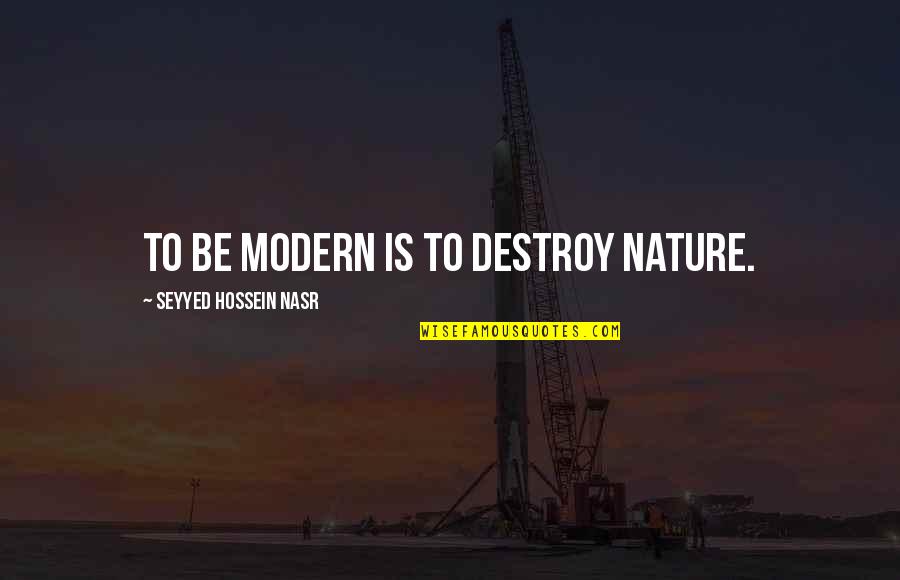Saptami Quotes By Seyyed Hossein Nasr: To be modern is to destroy nature. Saptami Quotes By Seyyed Hossein Nasr: To be modern is to destroy nature.