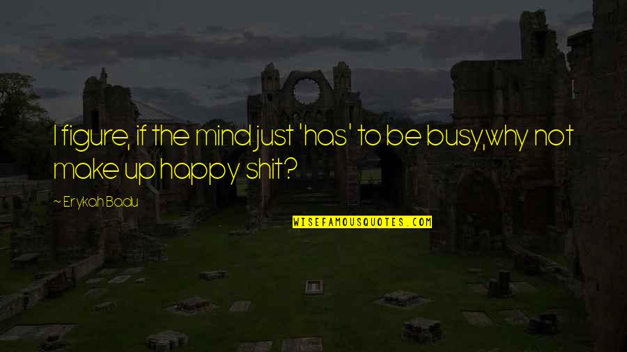 Saptasindhu Quotes By Erykah Badu: I figure, if the mind just 'has' to