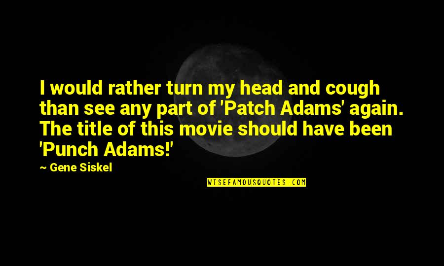 Saptsaints Quotes By Gene Siskel: I would rather turn my head and cough Saptsaints Quotes By Gene Siskel: I would rather turn my head and cough